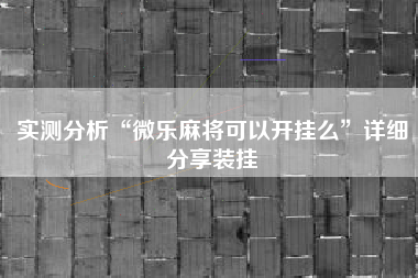 实测分析“微乐麻将可以开挂么	”详细分享装挂