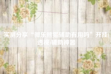 实测分享“微乐熊猫辅助有用吗”开挂(透视)辅助神器