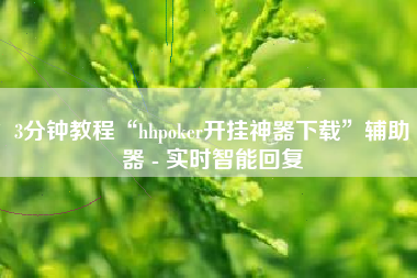 3分钟教程“hhpoker开挂神器下载”辅助器 - 实时智能回复