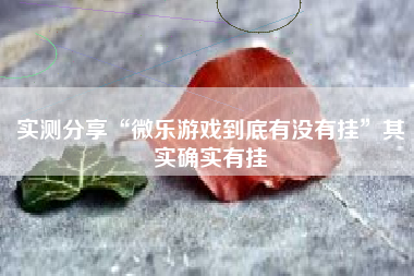 实测分享“微乐游戏到底有没有挂”其实确实有挂