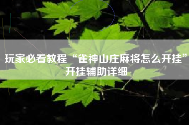 玩家必看教程“雀神山庄麻将怎么开挂”开挂辅助详细