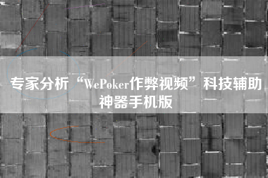 专家分析“WePoker作弊视频	”科技辅助神器手机版