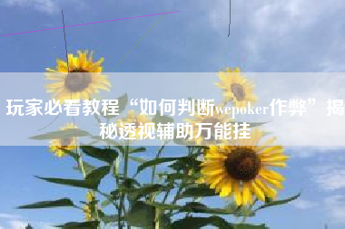 玩家必看教程“如何判断wepoker作弊”揭秘透视辅助万能挂