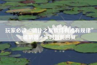 玩家必读“德扑之星软件有没有规律”辅助器 - 实时智能回复