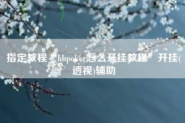 指定教程“hhpoker怎么开挂教程”开挂(透视)辅助