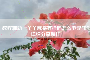教程辅助“丫丫麻将有挂吗怎么老是输”详细分享装挂
