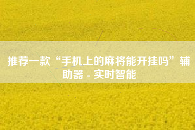 推荐一款“手机上的麻将能开挂吗”辅助器 - 实时智能