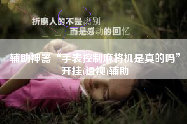 辅助神器“手表控制麻将机是真的吗	”开挂(透视)辅助