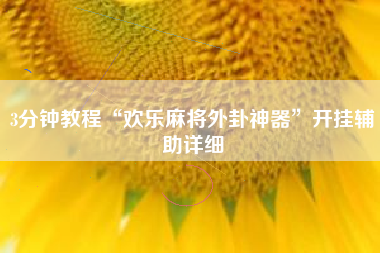 3分钟教程“欢乐麻将外卦神器”开挂辅助详细