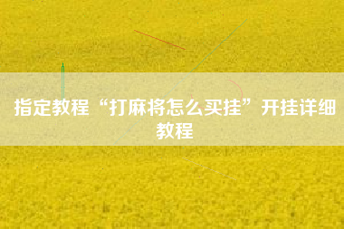 指定教程“打麻将怎么买挂”开挂详细教程 指定教程“打麻将怎么买挂”开挂详细教程