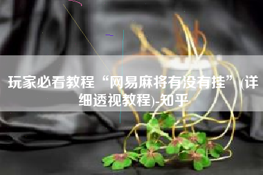 玩家必看教程“网易麻将有没有挂	”(详细透视教程)-知乎
