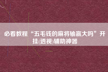 必看教程“五毛钱的麻将输赢大吗	”开挂(透视)辅助神器