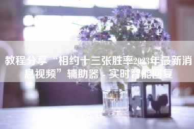 教程分享“相约十三张胜率2023年最新消息视频”辅助器 - 实时智能回复