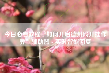 今日必看教程“如何开启德州局开挂作弊”辅助器 - 实时智能回复