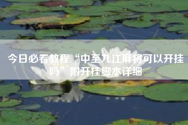 今日必看教程“中至九江麻将可以开挂吗”附开挂脚本详细