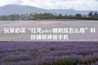 玩家必读“红龙poker辅助挂怎么用”科技辅助神器手机