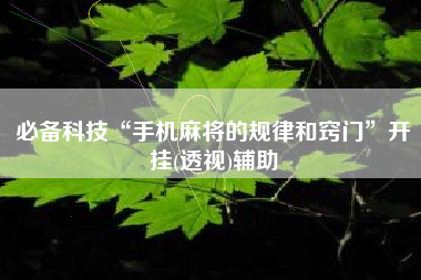 必备科技“手机麻将的规律和窍门”开挂(透视)辅助