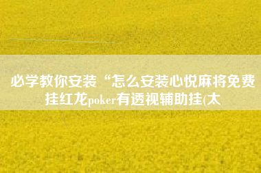 必学教你安装“怎么安装心悦麻将免费挂红龙poker有透视辅助挂(太
