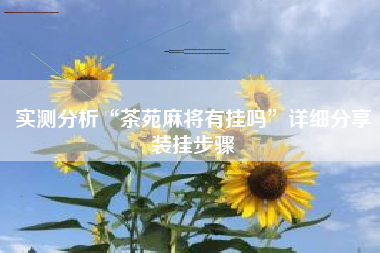 实测分析“茶苑麻将有挂吗	”详细分享装挂步骤