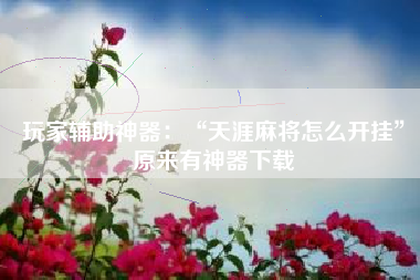 玩家辅助神器：“天涯麻将怎么开挂”原来有神器下载