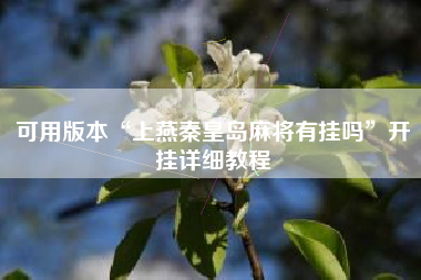可用版本“上燕秦皇岛麻将有挂吗”开挂详细教程 可用版本“上燕秦皇岛麻将有挂吗”开挂详细教程