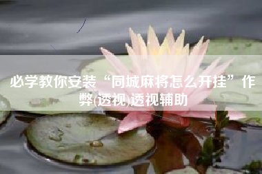 必学教你安装“同城麻将怎么开挂”作弊(透视)透视辅助