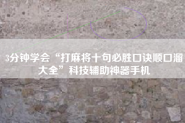 3分钟学会“打麻将十句必胜口诀顺口溜大全	”科技辅助神器手机