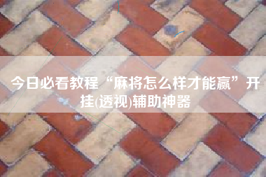 今日必看教程“麻将怎么样才能赢	”开挂(透视)辅助神器