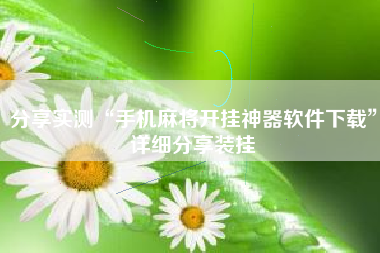 分享实测“手机麻将开挂神器软件下载”详细分享装挂