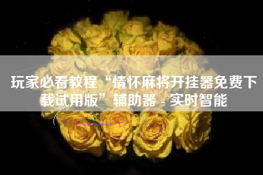 玩家必看教程“情怀麻将开挂器免费下载试用版”辅助器 - 实时智能