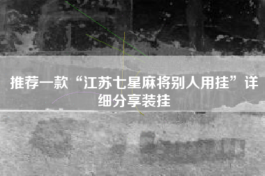 推荐一款“江苏七星麻将别人用挂	”详细分享装挂