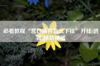 必看教程“营口麻将怎么下挂”开挂(透视)辅助神器