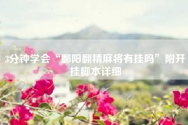 3分钟学会“鄱阳翻精麻将有挂吗	”附开挂脚本详细