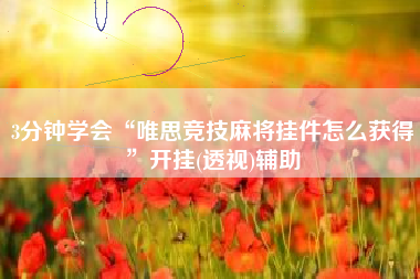 3分钟学会“唯思竞技麻将挂件怎么获得”开挂(透视)辅助