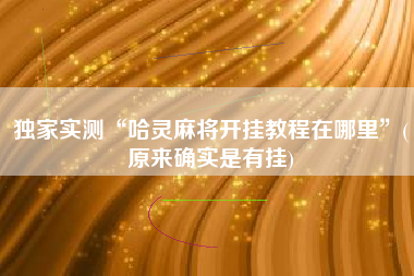 独家实测“哈灵麻将开挂教程在哪里”(原来确实是有挂) 独家实测“哈灵麻将开挂教程在哪里”(原来确实是有挂)
