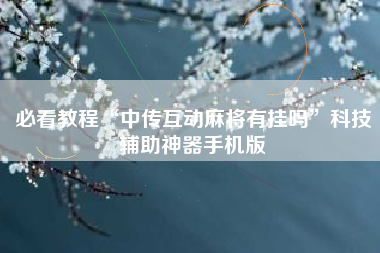 必看教程“中传互动麻将有挂吗”科技辅助神器手机版