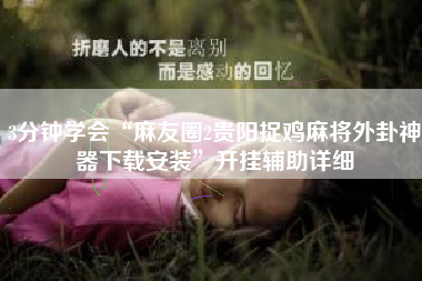 3分钟学会“麻友圈2贵阳捉鸡麻将外卦神器下载安装”开挂辅助详细