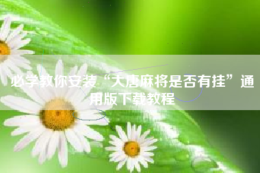 必学教你安装“大唐麻将是否有挂”通用版下载教程
