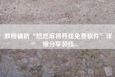 教程辅助“悠悠麻将开挂免费软件”详细分享装挂