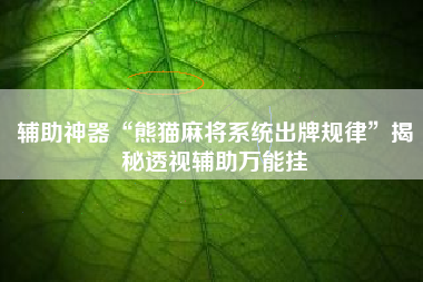 辅助神器“熊猫麻将系统出牌规律”揭秘透视辅助万能挂