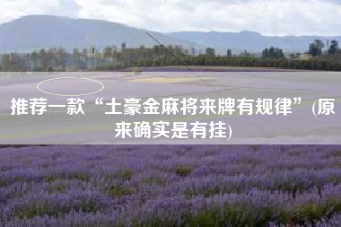 推荐一款“土豪金麻将来牌有规律	”(原来确实是有挂)