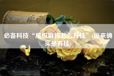 必备科技“星悦麻将怎么开挂”(原来确实是有挂)