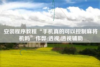 安装程序教程“手机真的可以控制麻将机吗”作弊(透视)透视辅助