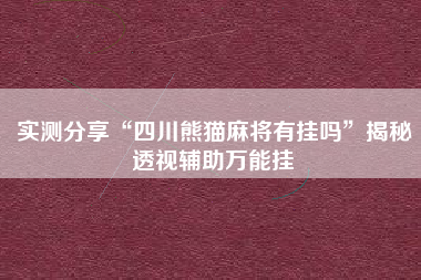 实测分享“四川熊猫麻将有挂吗	”揭秘透视辅助万能挂