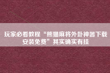 玩家必看教程“熊猫麻将外卦神器下载安装免费	”其实确实有挂