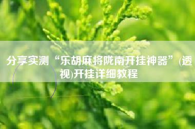 分享实测“乐胡麻将陇南开挂神器	”(透视)开挂详细教程