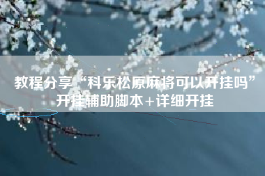 教程分享“科乐松原麻将可以开挂吗	”开挂辅助脚本+详细开挂