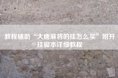 教程辅助“大唐麻将的挂怎么买	”附开挂脚本详细教程