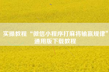 实操教程“微信小程序打麻将输赢规律	”通用版下载教程