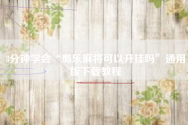 3分钟学会“蜀乐麻将可以开挂吗	”通用版下载教程